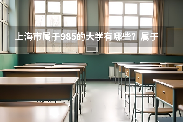 上海市属于985的大学有哪些？属于211的大学有哪些？